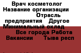 Врач-косметолог › Название организации ­ Linline › Отрасль предприятия ­ Другое › Минимальный оклад ­ 30 000 - Все города Работа » Вакансии   . Тыва респ.